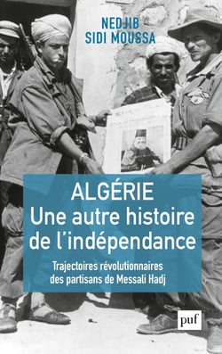 Algérie, une autre histoire de l'indépendance : Trajectoires révolutionnaires des partisans de Messali Hadj - Trajectoires révolutionnaires des partisans de Messali Hadj