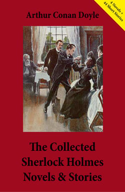 The Collected Sherlock Holmes Novels &amp; Stories (4 Novels + 44 Short Stories) - A Study in Scarlet, The Sign of the Four, The Hound of the Baskervilles, The Valley of Fear, His Last Bow…