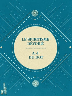 Le Spiritisme dévoilé - Les Faits spirites constatés et commentés