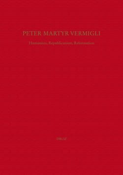 Peter Martyr Vermigli : Humanism, Republicanism, Reformation = Petrus Martyr Vermigli : Humanismus, Republikanismus, Reformation