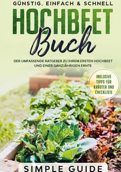 Hochbeet Buch: Der umfassende Ratgeber zu Ihrem ersten Hochbeet und einer ganzjährigen Ernte | Günstig, einfach &amp; schnell | Inklusive Tipps für Kräuter und Checkliste