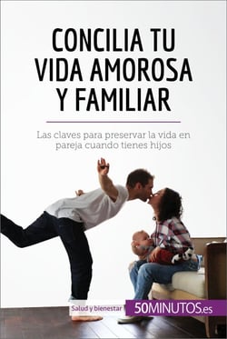 Concilia tu vida amorosa y familiar - Las claves para preservar la vida en pareja cuando tienes hijos