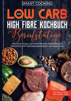 Das Low Carb High Fibre Kochbuch für Berufstätige - inklusive 70 ballaststoffreichen Rezepten zum Frühstück, Mittagessen,Abendbrot und Nachtisch | Mit Meal-Prep Wochenplaner