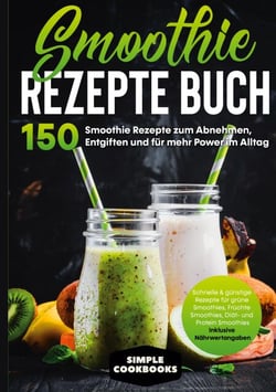 Smoothie Rezepte Buch - 150 Smoothie Rezepte zum Abnehmen, Entgiften und für mehr Power im Alltag | Schnelle &amp; günstige Rezepte für grüne Smoothies, Früchte-Smoothies, Diät- und Protein-Smoothies! - Inklusive Nährwertangaben
