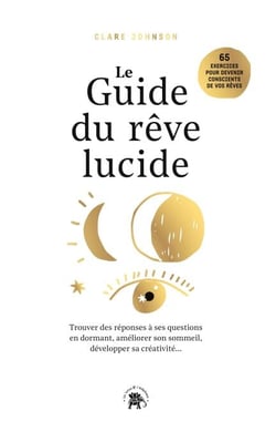 Le guide du rêve lucide - Trouver des réponses à ses questions en dormant., améliorer son sommeil, développer sa créativité