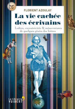 La vie cachée des écrivains - Lubies, excentricités &amp; autres mésaventures de quelques génies des lettres