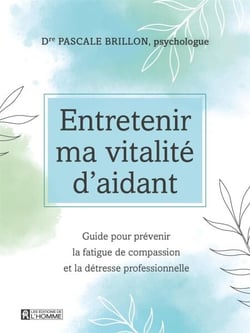 Entretenir ma vitalité d'aidant - Guide pour prévenir la fatigue de compassion et la détresse professionnelle