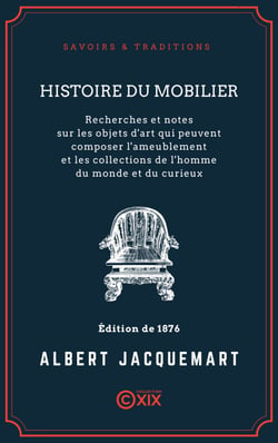 Histoire du mobilier - Recherches et notes sur les objets d'art qui peuvent composer l'ameublement et les collections de l'homme du monde et du curieux