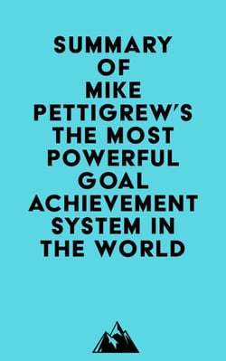 Summary of Mike Pettigrew's The Most Powerful Goal Achievement System in the World ™