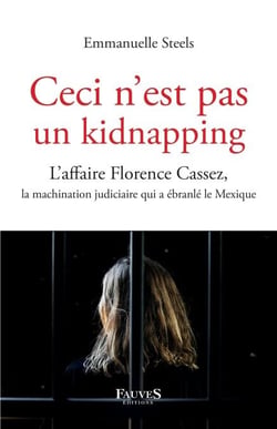 Ceci n'est pas un kidnapping - L'affaire Florence Cassez, la machination judiciaire qui a ébranlé le Mexique