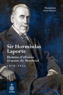 Sir Hormisdas Laporte - Homme d'affaires et maire de Montréal, 1850-1934