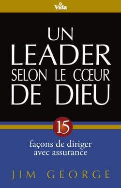 Un leader selon le coeur de Dieu - 15 façons de diriger avec assurance