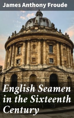 English Seamen in the Sixteenth Century - Lectures Delivered at Oxford Easter Terms 1893-4