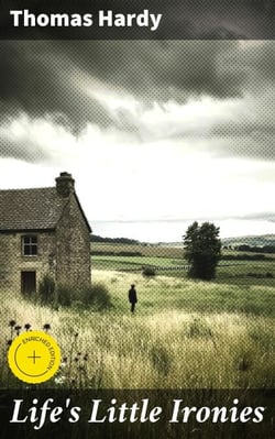 Life's Little Ironies - A set of tales with some colloquial sketches entitled A Few Crusted Characters