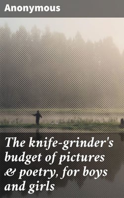 The knife-grinder's budget of pictures &amp; poetry, for boys and girls