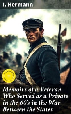 Memoirs of a Veteran Who Served as a Private in the 60's in the War Between the States - Personal Incidents, Experiences and Observations