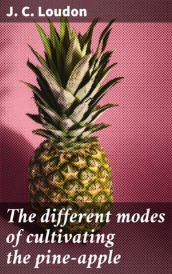 The different modes of cultivating the pine-apple - From its first introduction into Europe to the late improvements of T.A. Knight, esq