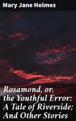 Rosamond, or, the Youthful Error: A Tale of Riverside; And Other Stories