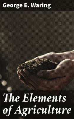 The Elements of Agriculture - A Book for Young Farmers, with Questions Prepared for the Use of Schools
