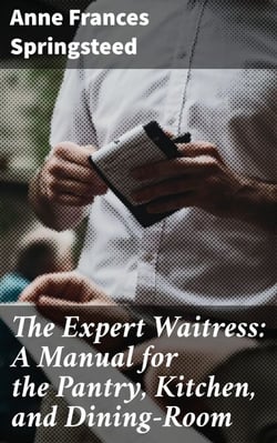 The Expert Waitress: A Manual for the Pantry, Kitchen, and Dining-Room