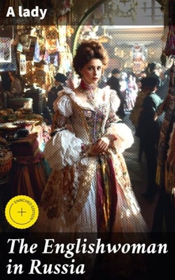 The Englishwoman in Russia - Impressions of the Society and Manners of the Russians at Home