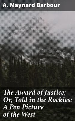 The Award of Justice; Or, Told in the Rockies: A Pen Picture of the West