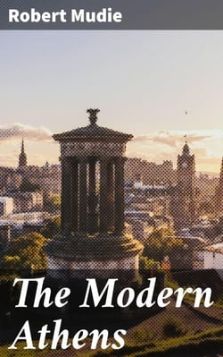 The Modern Athens - A dissection and demonstration of men and things in the Scotch Capital
