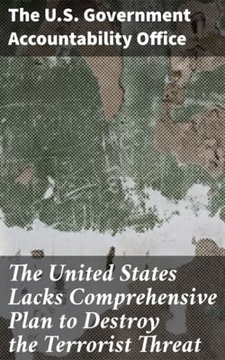 The United States Lacks Comprehensive Plan to Destroy the Terrorist Threat - And Close the Safe Haven in Pakistan's Federally Administered Tribal Areas