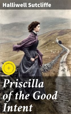 Priscilla of the Good Intent - A Romance of the Grey Fells
