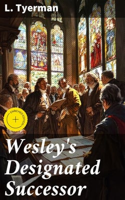 Wesley's Designated Successor - The Life, Letters, and Literary Labours of the Rev. John William Fletcher, Vicar of Madeley, Shropshire