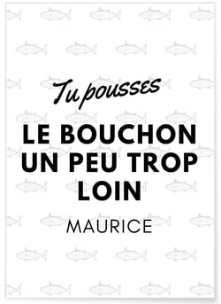 Affiche 'Tu pousses le bouchon un peu trop loin Maurice' | A3 : 29,7x42cm