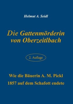 Die Gattenmörderin von Oberzeitlbach - Wie die Bäuerin A. M. Pickl  1857 auf dem Schafott endete