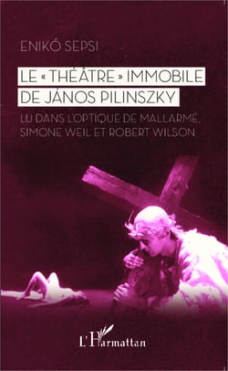 Le "Théâtre" immobile de János Pilinszky - Lu dans l'optique de Mallarmé, Simone Weil et Robert Wilson