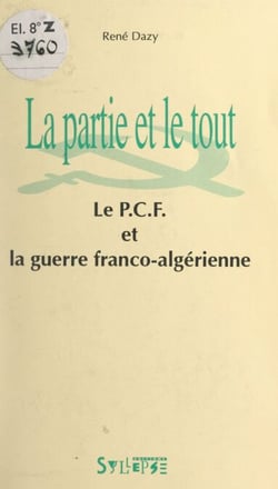 La partie et le tout - Le P.C.F. et la guerre franco-algérienne