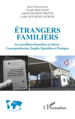 Étrangers familiers - Les travailleurs frontaliers en Suisse : Conceptualisation, Emploi, Quotidien et Pratiques