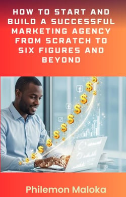 How to Start and Build a Successful Marketing Agency from Scratch to Six Figures and Beyond