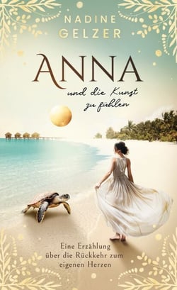 Anna und die Kunst zu fühlen - Eine Erzählung über die Rückkehr zum eigenen Herzen