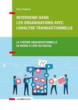 Intervenir dans les organisations avec l'Analyse Transactionnelle - La théorie organisationnelle de Berne à l'ère du digital