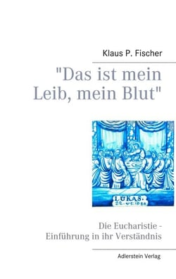"Das ist mein Leib, mein Blut" - Die Eucharistie - Einführung in ihr Verständnis