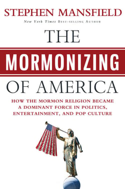 The Mormonizing of America - How the Mormon Religion Became a Dominant Force in Politics, Entertainment, and Pop Culture