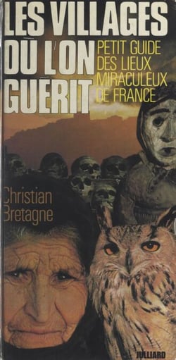 Les villages où l'on guérit - Petit guide des lieux miraculeux de France