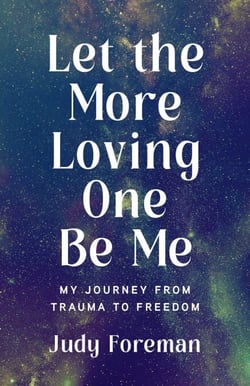 Let the More Loving One Be Me - My Journey from Trauma to Freedom