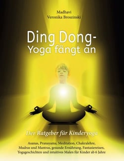 Ding Dong - Yoga fängt an - Der Ratgeber für Kinderyoga / Asanas, Pranayama, Meditation, Chakralehre, Mudras und Mantras, gesunde Ernährung, Fantasiereisen, Yogageschichten und intuitives Malen für Kinder ab 6 Jahre