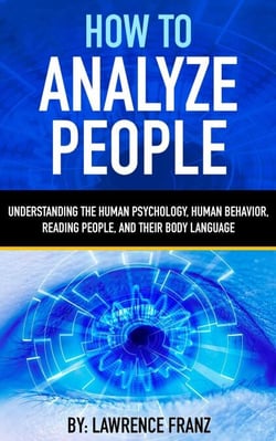 How to Analyze People - Understanding the Human Psychology,Human Behavior,Reading People, and Their Body Language