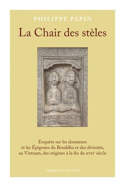 La Chair des stèles - Enquête sur les donateurs et les Épigones du Bouddha et des divinités, au Vietnam, des origines à la fin du XVIIe siècle
