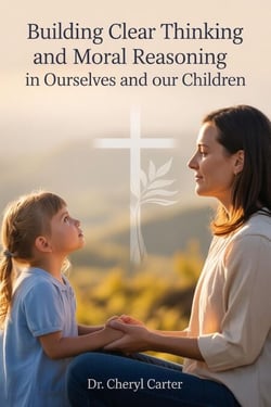 Building Clear Thinking and  Moral Reasoning  in  Ourselves and Our Children