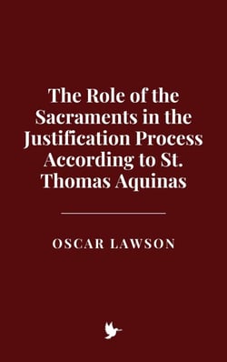 The Role of the Sacraments in the Justification Process According to St. Thomas Aquinas