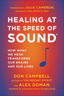 Healing at the Speed of Sound - How What We Hear Transforms Our Brains and Our Lives
