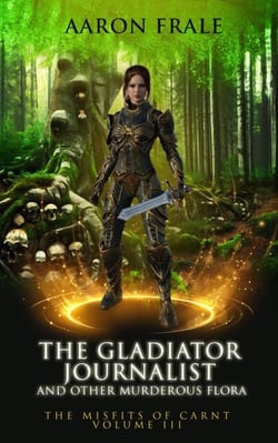 The Gladiator Journalist and Other Murderous Flora - Misfits of Carnt, #3