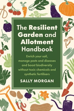 The Resilient Garden and Allotment Handbook - Enrich your soil, manage pests and diseases and boost biodiversity without toxic chemicals and synthetic fertilisers
